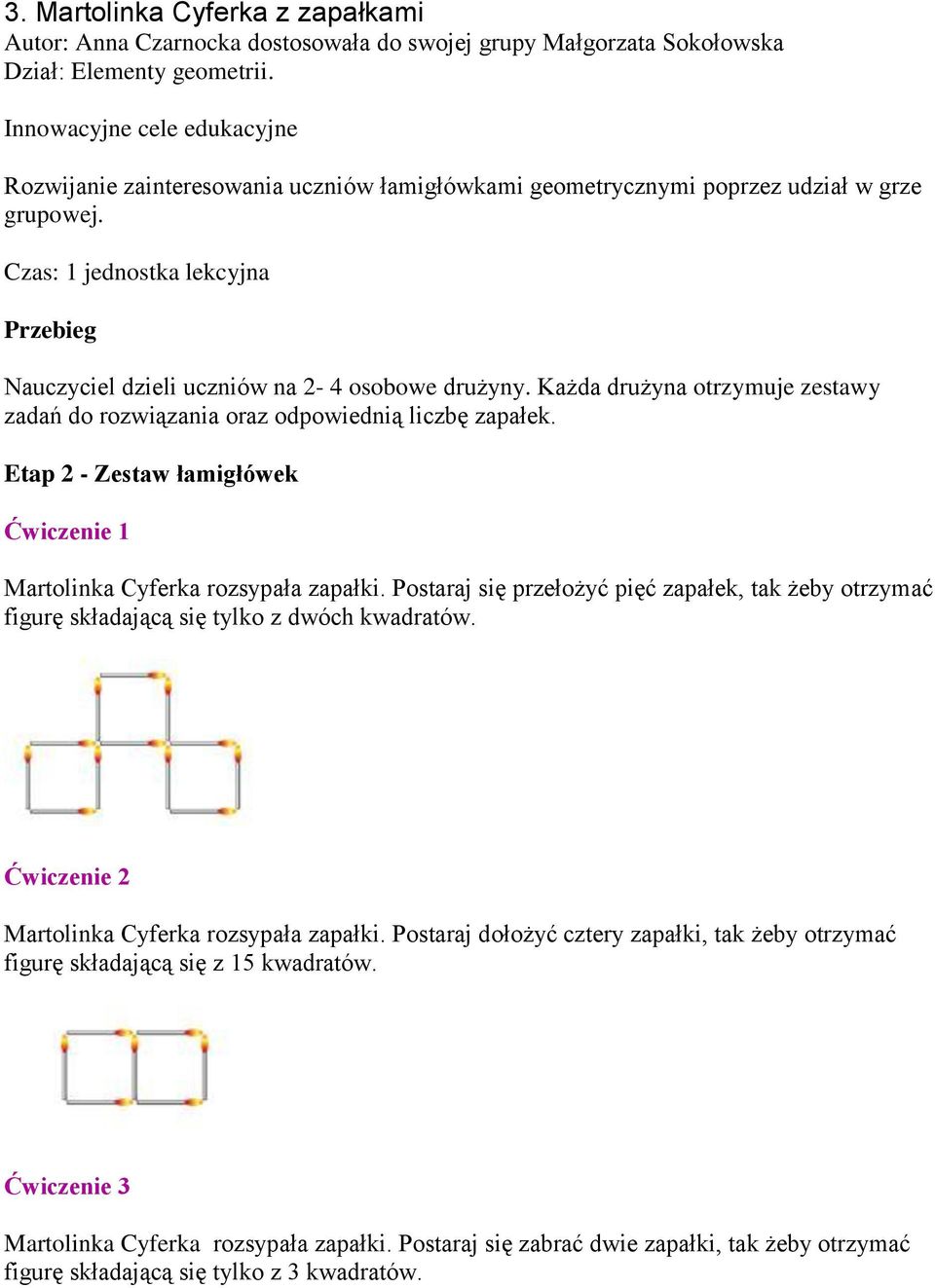 Czas: 1 jednostka lekcyjna Przebieg Nauczyciel dzieli uczniów na 2-4 osobowe drużyny. Każda drużyna otrzymuje zestawy zadań do rozwiązania oraz odpowiednią liczbę zapałek.