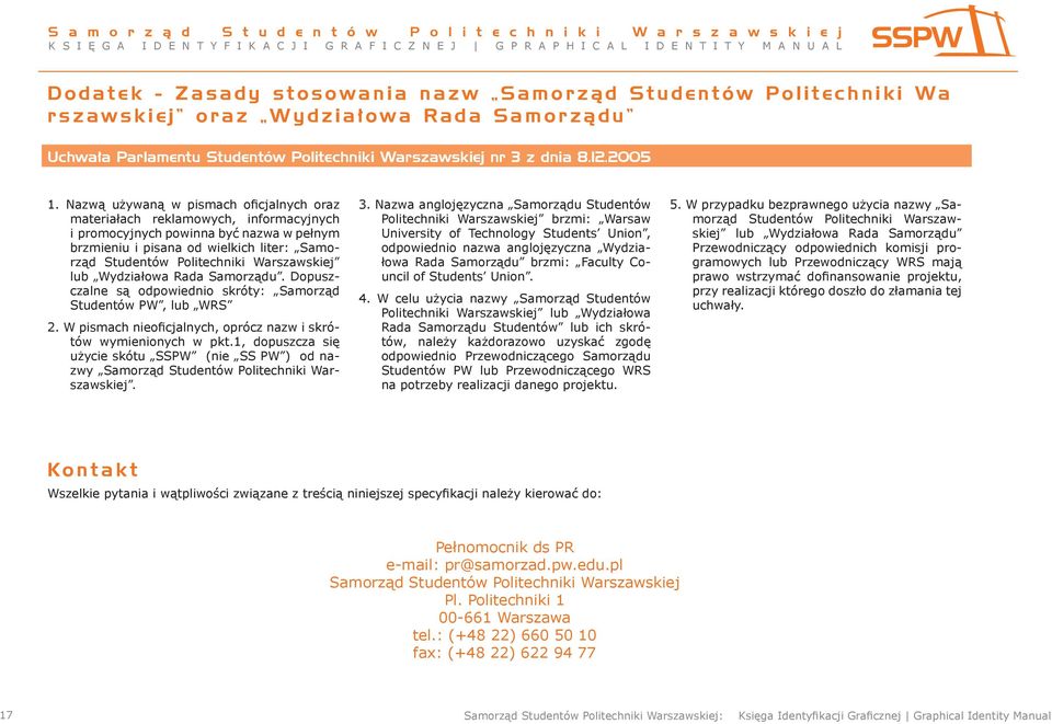 Nazwą używaną w pismach oficjalnych oraz materiałach reklamowych, informacyjnych i promocyjnych powinna być nazwa w pełnym brzmieniu i pisana od wielkich liter: Samorząd Studentów Politechniki