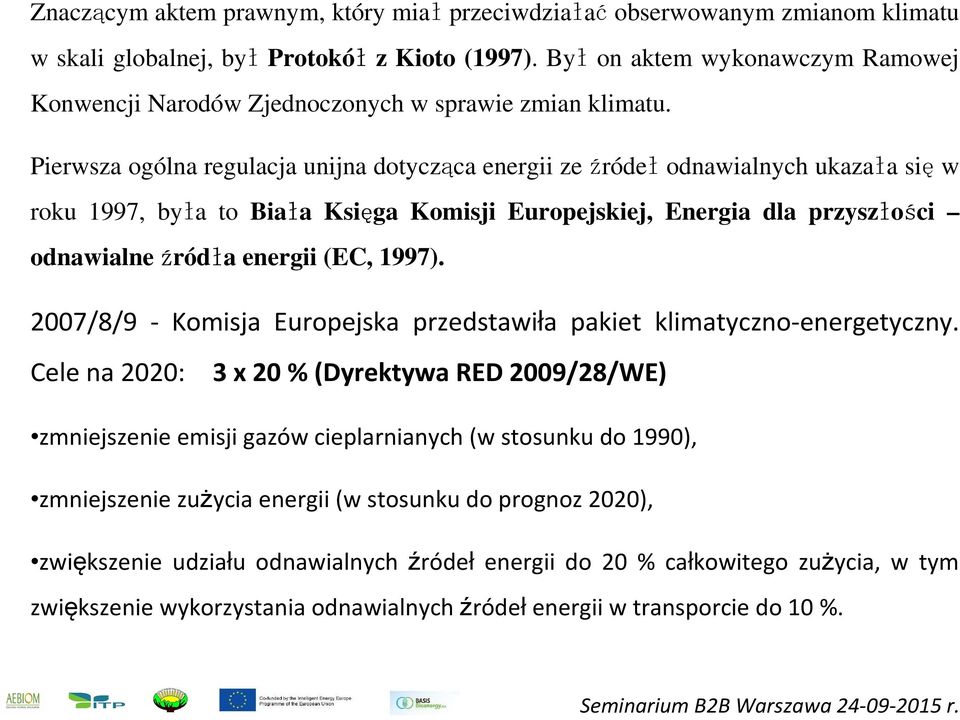 Pierwsza ogólna regulacja unijna dotycząca energii ze źródeł odnawialnych ukazała się w roku 1997, była to Biała Księga Komisji Europejskiej, Energia dla przyszłości odnawialne źródła energii (EC,
