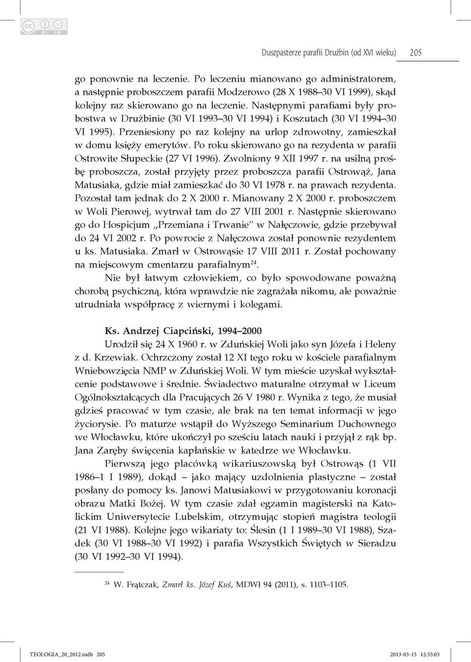 Następnymi parafiami były probostwa w Drużbinie (30 VI 1993 30 VI 1994) i Koszutach (30 VI 1994 30 VI 1995). Przeniesiony po raz kolejny na urlop zdrowotny, zamieszkał w domu księży emerytów.