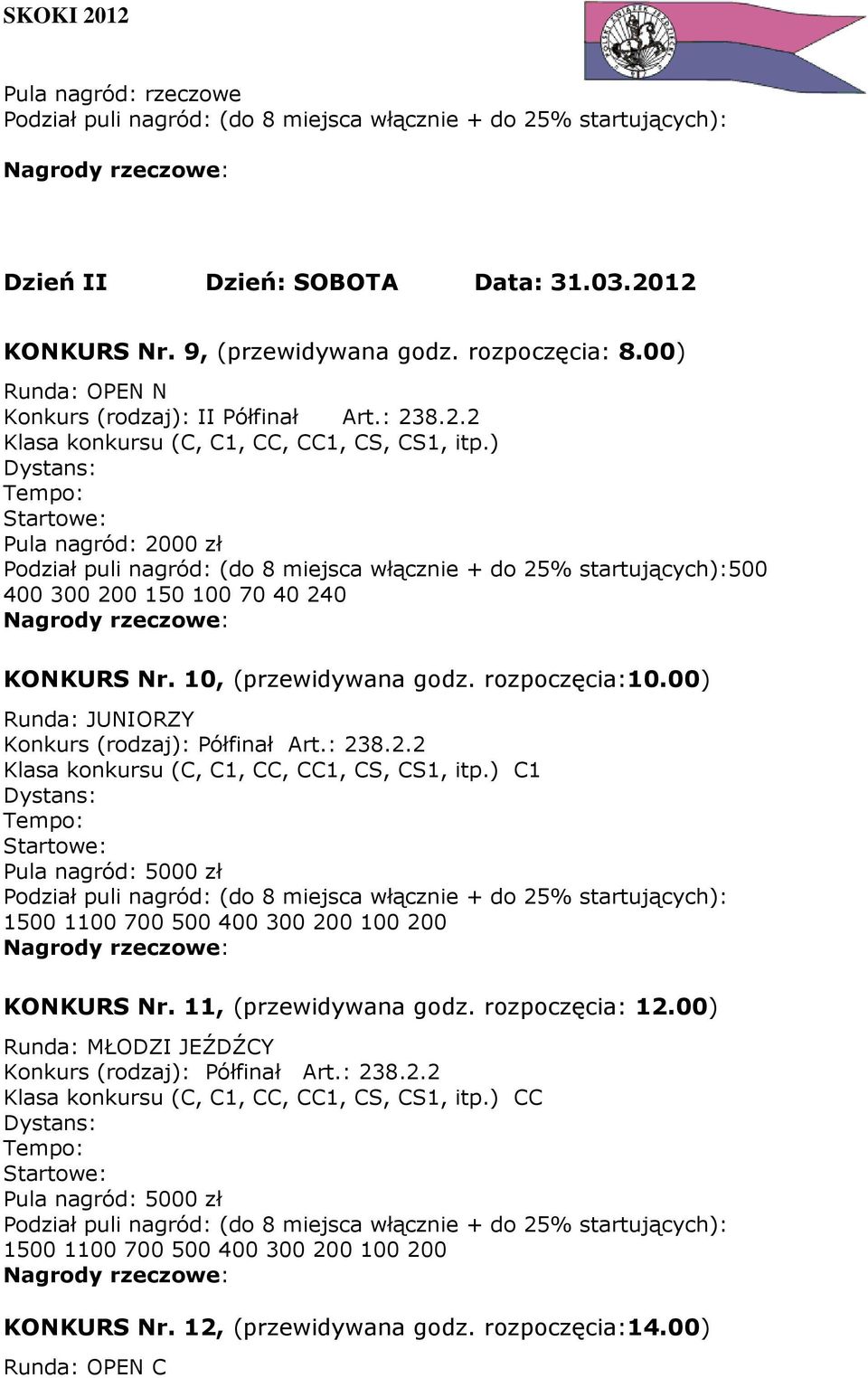 ) C1 Pula nagród: 5000 zł 1500 1100 700 500 400 300 200 100 200 KONKURS Nr. 11, (przewidywana godz. rozpoczęcia: 12.00) Runda: MŁODZI JEŹDŹCY Konkurs (rodzaj): Półfinał Art.: 238.2.2 Klasa konkursu (C, C1, CC, CC1, CS, CS1, itp.