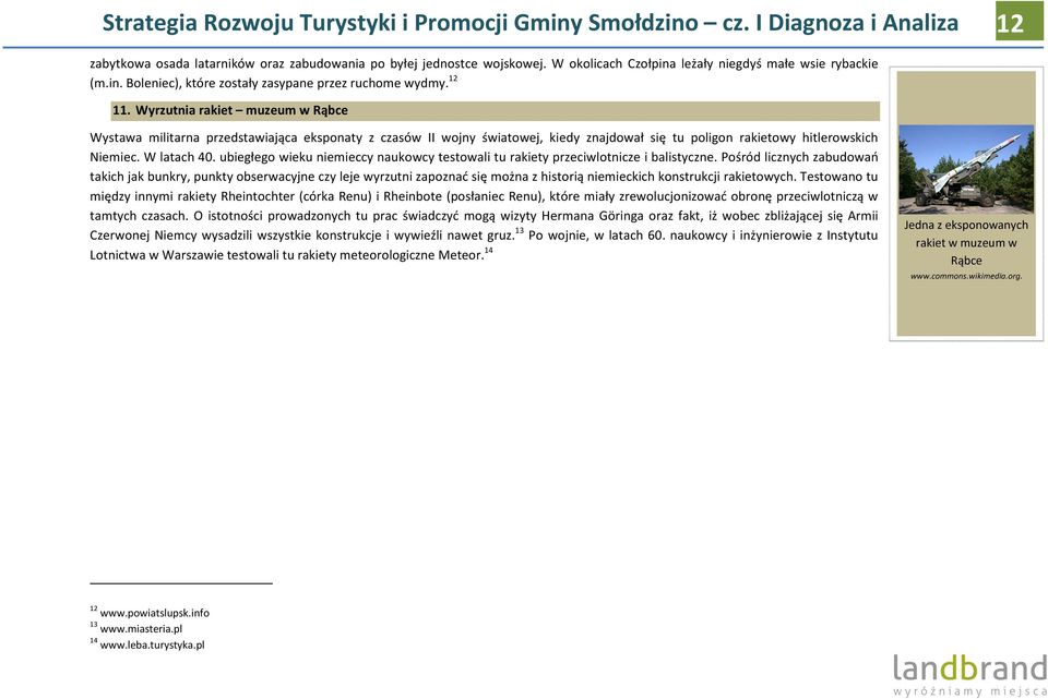 Wyrzutnia rakiet muzeum w Rąbce Wystawa militarna przedstawiająca eksponaty z czasów II wojny światowej, kiedy znajdował się tu poligon rakietowy hitlerowskich Niemiec. W latach 40.