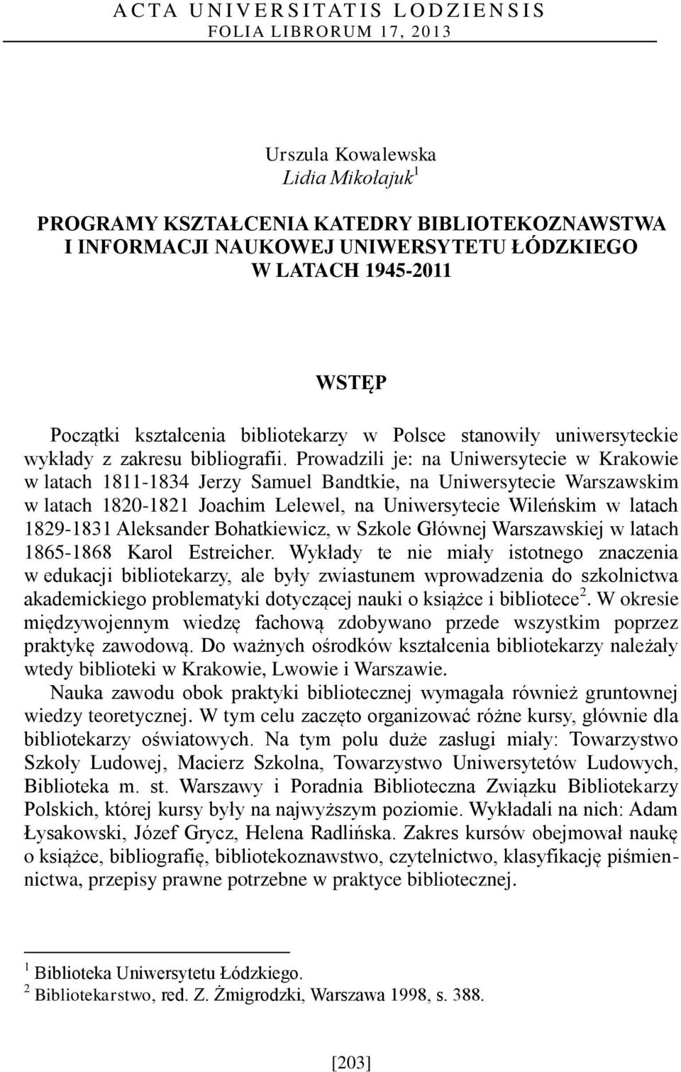 Prowadzili je: na Uniwersytecie w Krakowie w latach 1811-1834 Jerzy Samuel Bandtkie, na Uniwersytecie Warszawskim w latach 1820-1821 Joachim Lelewel, na Uniwersytecie Wileńskim w latach 1829-1831