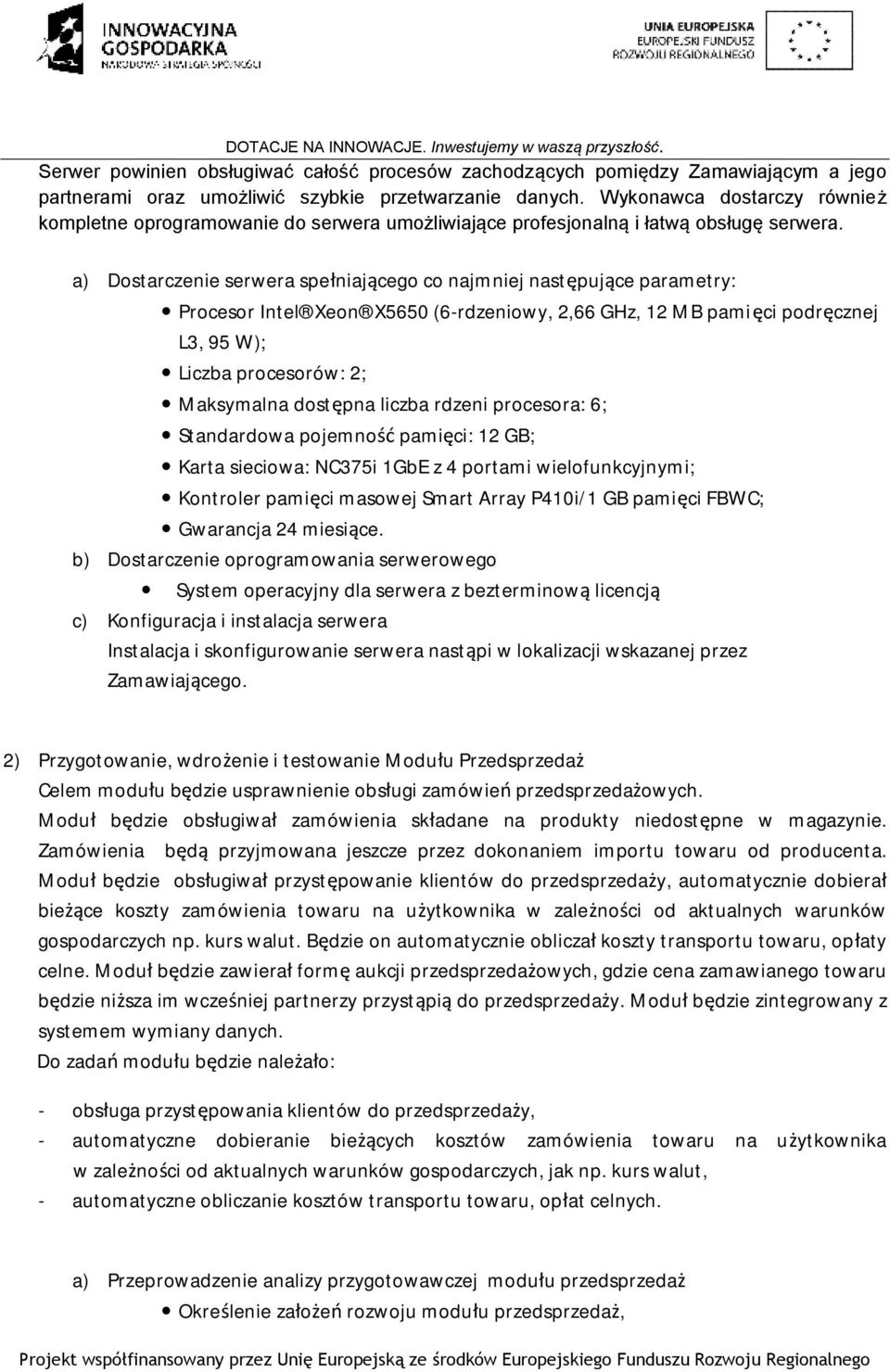 a) Dostarczenie serwera spełniającego co najmniej następujące parametry: Procesor Intel Xeon X5650 (6-rdzeniowy, 2,66 GHz, 12 MB pamięci podręcznej L3, 95 W); Liczba procesorów: 2; Maksymalna