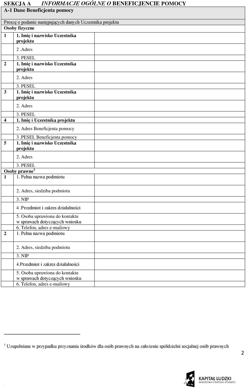 PESEL Beneficjenta pomocy 5 1. Imię i nazwisko Uczestnika projektu 2. Adres 3. PESEL Osoby prawne 1 1 1. Pełna nazwa podmiotu 2. Adres, siedziba podmiotu 3. NIP 4.Przedmiot i zakres działalności 5.