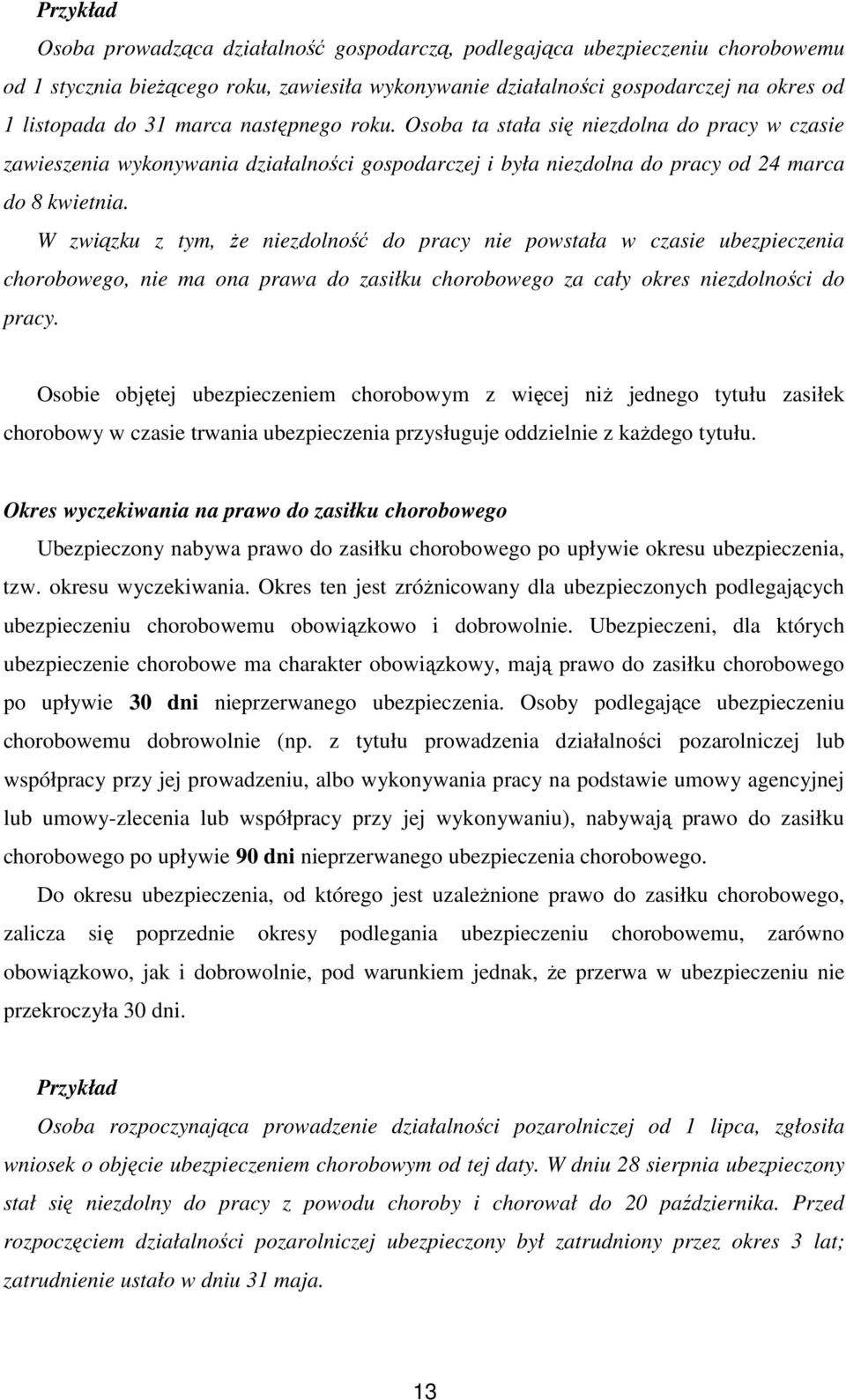 W związku z tym, Ŝe niezdolność do pracy nie powstała w czasie ubezpieczenia chorobowego, nie ma ona prawa do zasiłku chorobowego za cały okres niezdolności do pracy.