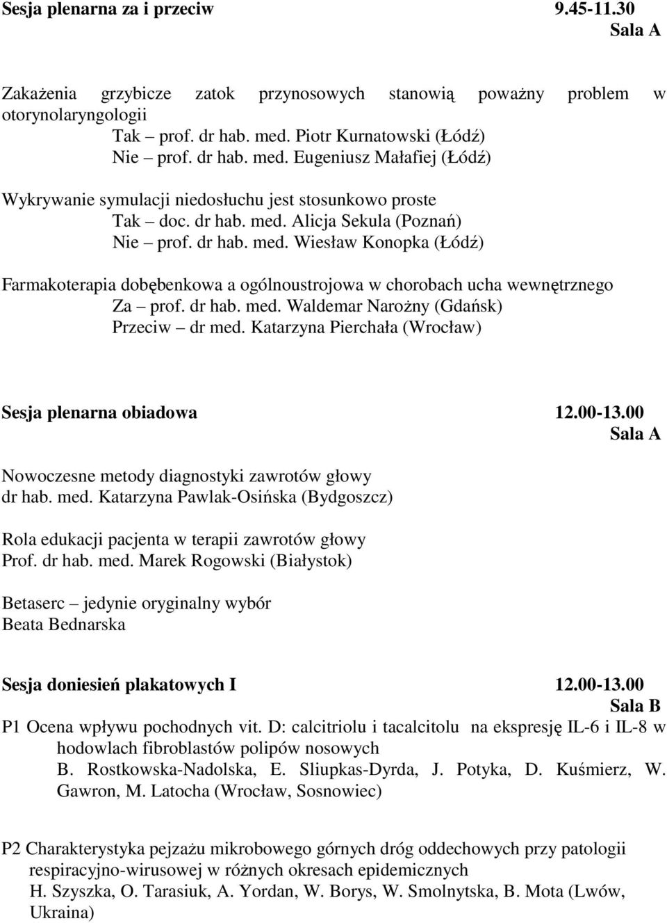 dr hab. med. Waldemar NaroŜny (Gdańsk) Przeciw dr med. Katarzyna Pierchała (Wrocław) Sesja plenarna obiadowa 12.00-13.00 Nowoczesne metody diagnostyki zawrotów głowy dr hab. med. Katarzyna Pawlak-Osińska (Bydgoszcz) Rola edukacji pacjenta w terapii zawrotów głowy Prof.