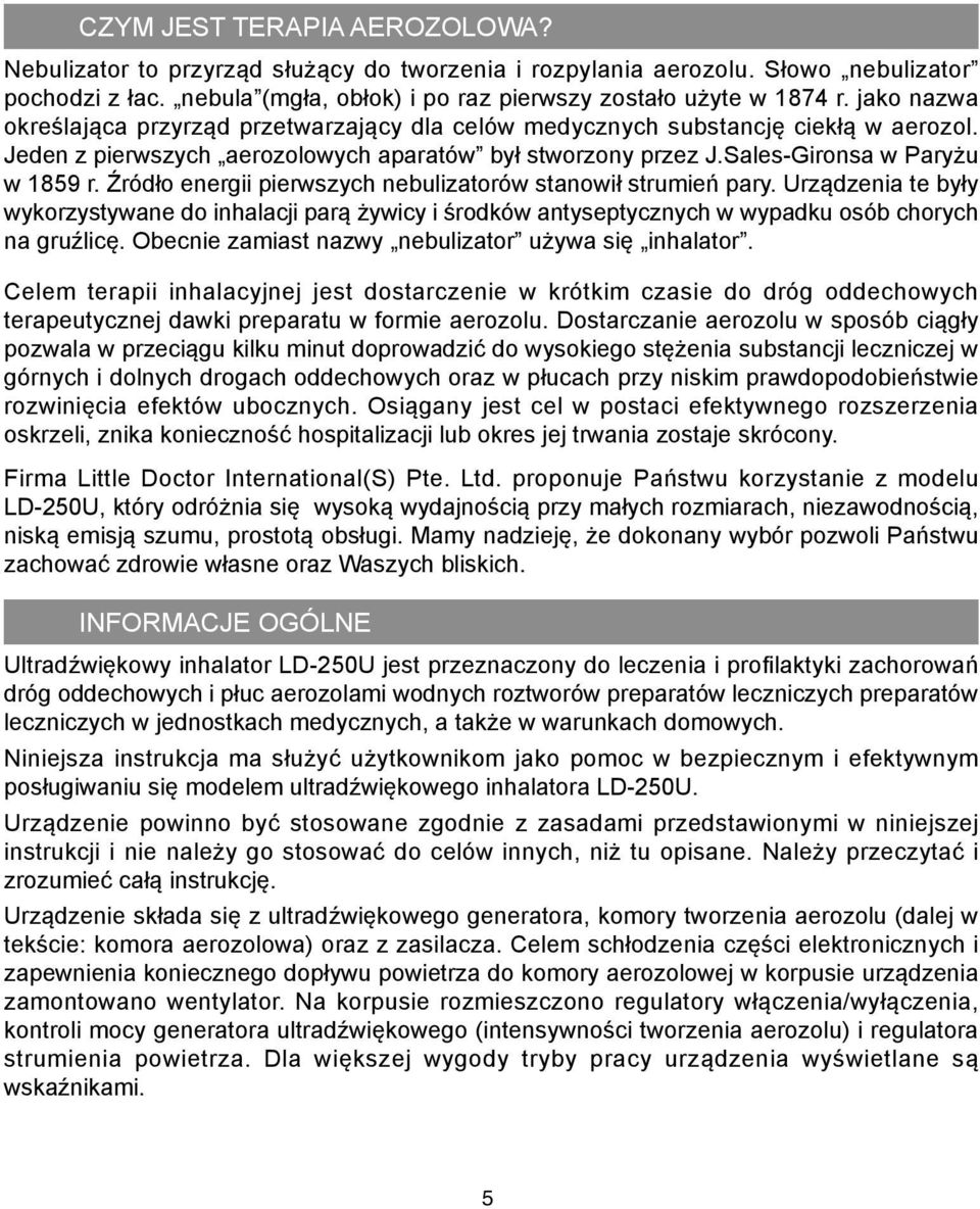 Źródło energii pierwszych nebulizatorów stanowił strumień pary. Urządzenia te były wykorzystywane do inhalacji parą żywicy i środków antyseptycznych w wypadku osób chorych na gruźlicę.
