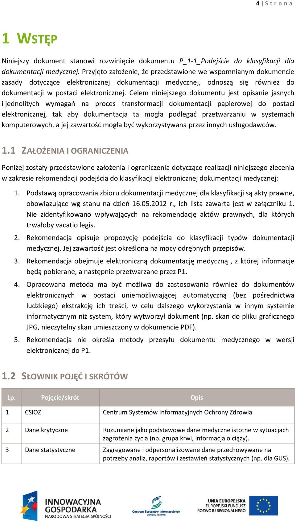 Celem niniejszego dokumentu jest opisanie jasnych i jednolitych wymagań na proces transformacji dokumentacji papierowej do postaci elektronicznej, tak aby dokumentacja ta mogła podlegać przetwarzaniu