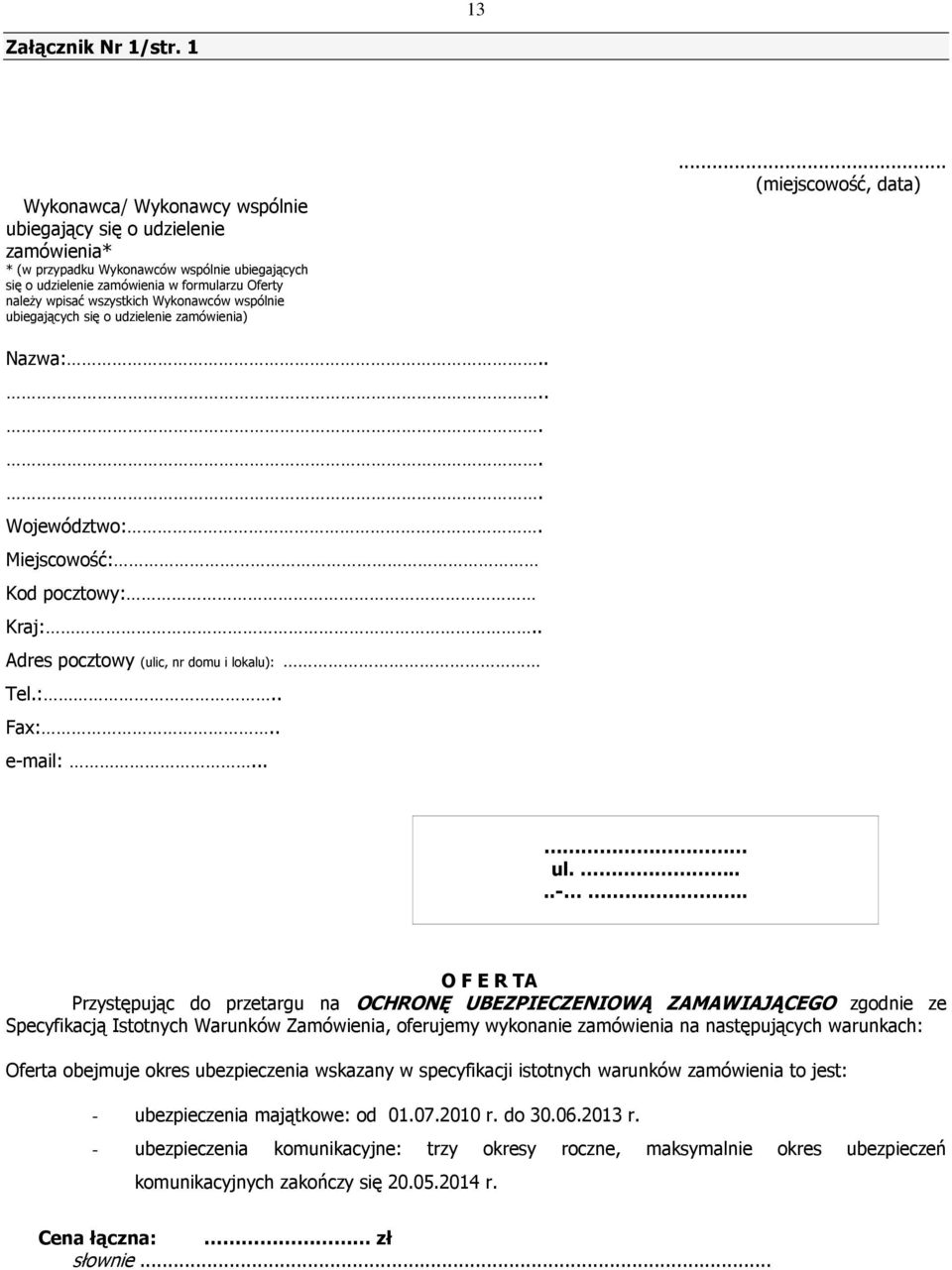 Wykonawców wspólnie ubiegających się o udzielenie zamówienia)... (miejscowość, data) Nazwa:....... Województwo:. Miejscowość: Kod pocztowy: Kraj:.. Adres pocztowy (ulic, nr domu i lokalu): Tel.:.. Fax:.