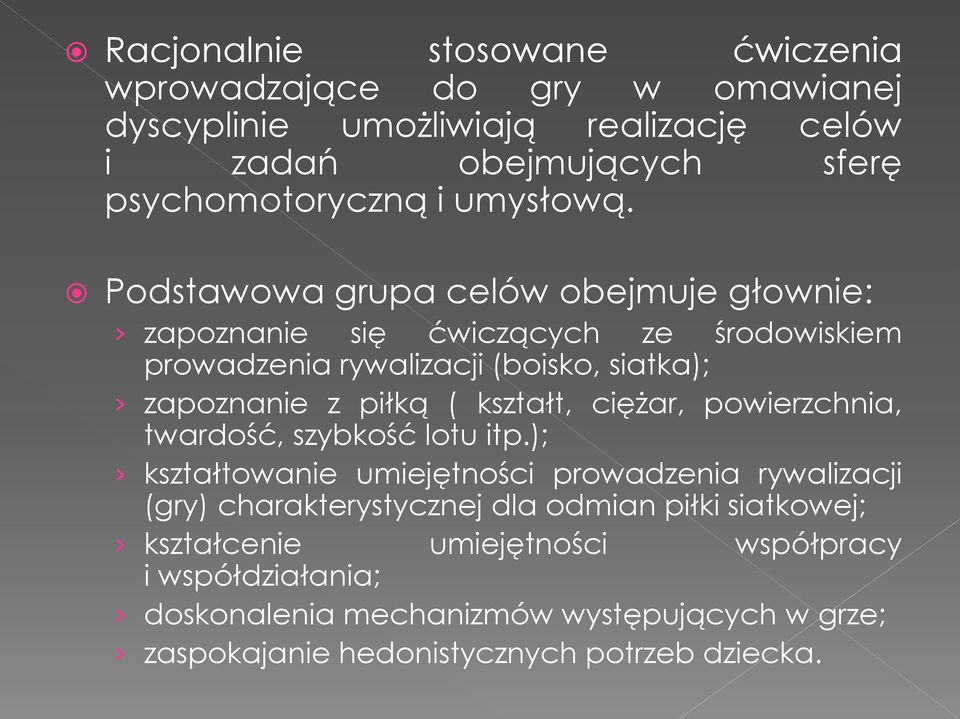 Podstawowa grupa celów obejmuje głownie: zapoznanie się ćwiczących ze środowiskiem prowadzenia rywalizacji (boisko, siatka); zapoznanie z piłką ( kształt,