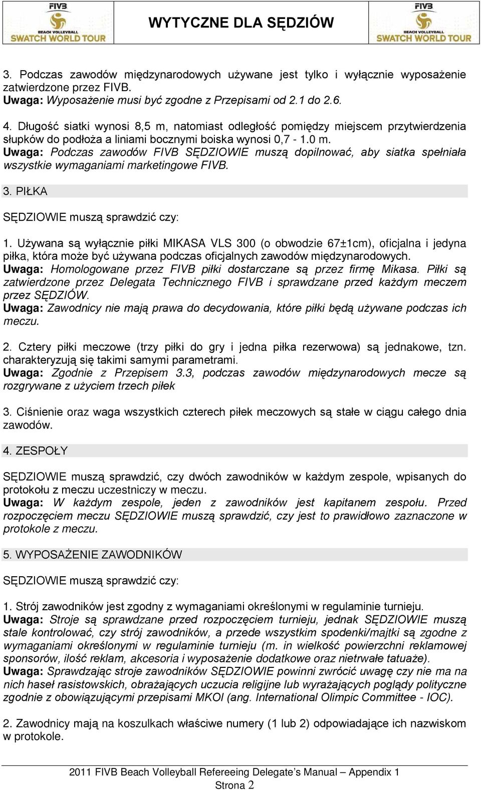 Uwaga: Podczas zawodów FIVB SĘDZIOWIE muszą dopilnować, aby siatka spełniała wszystkie wymaganiami marketingowe FIVB. 3. PIŁKA SĘDZIOWIE muszą sprawdzić czy: 1.