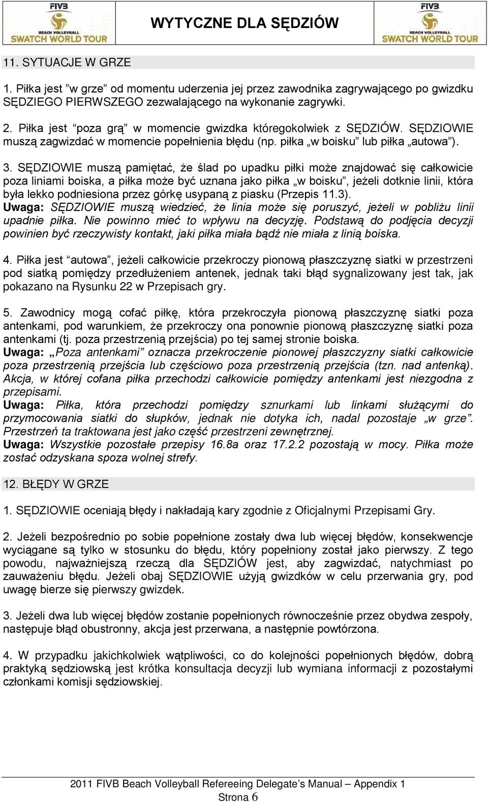 SĘDZIOWIE muszą pamiętać, że ślad po upadku piłki może znajdować się całkowicie poza liniami boiska, a piłka może być uznana jako piłka w boisku, jeżeli dotknie linii, która była lekko podniesiona