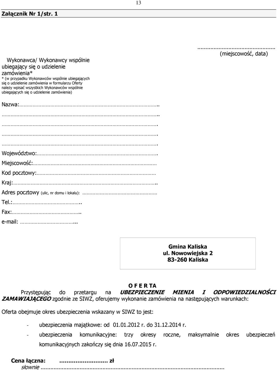 Wykonawców wspólnie ubiegających się o udzielenie zamówienia)... (miejscowość, data) Nazwa:....... Województwo:. Miejscowość: Kod pocztowy: Kraj:.. Adres pocztowy (ulic, nr domu i lokalu): Tel.:.. Fax:.