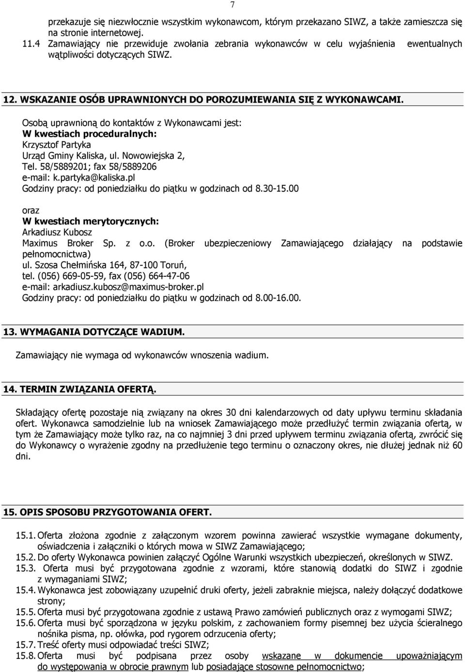 Osobą uprawnioną do kontaktów z Wykonawcami jest: W kwestiach proceduralnych: Krzysztof Partyka Urząd Gminy Kaliska, ul. Nowowiejska 2, Tel. 58/5889201; fax 58/5889206 e-mail: k.partyka@kaliska.