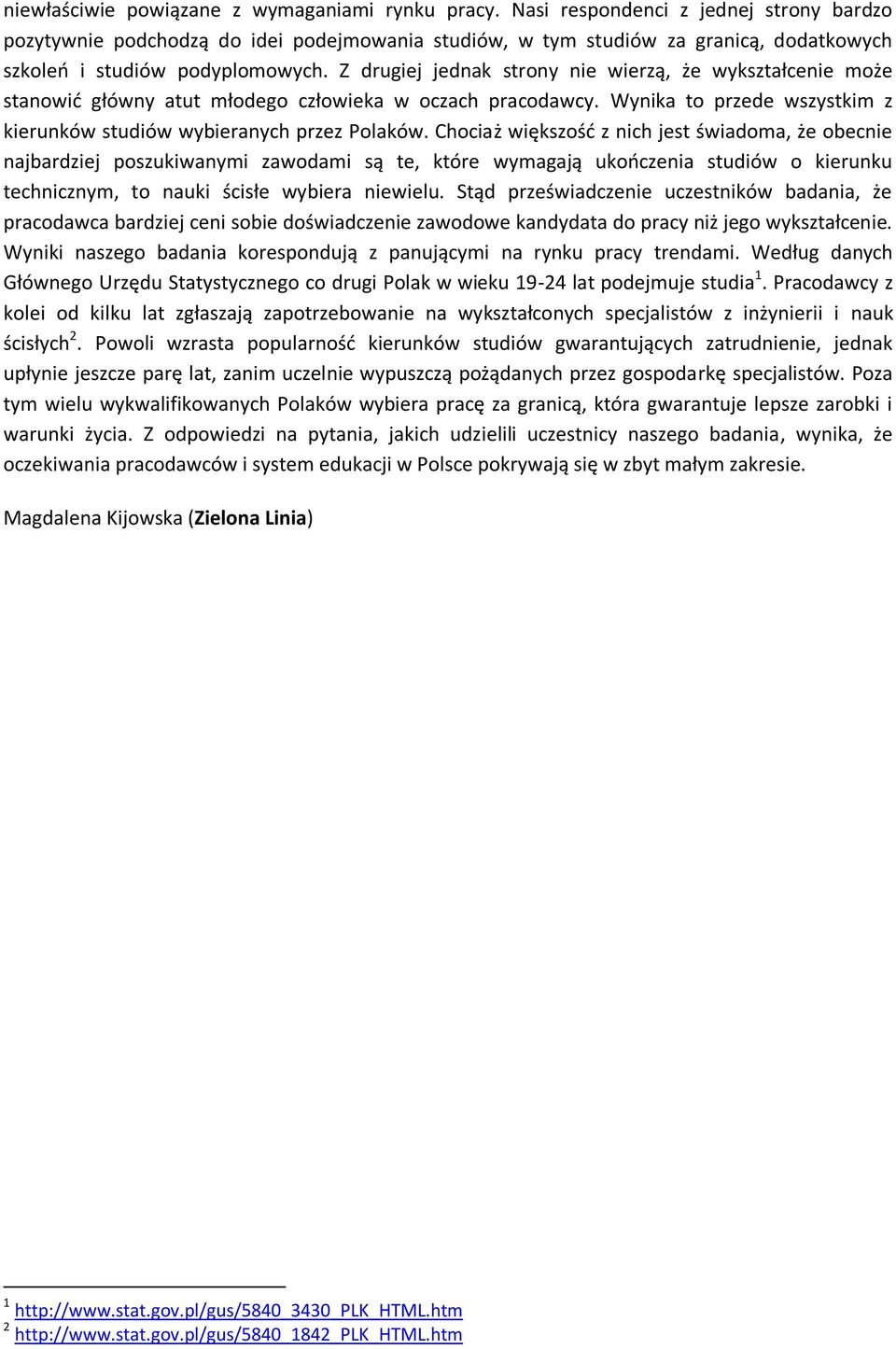 Z drugiej jednak strony nie wierzą, że wykształcenie może stanowid główny atut młodego człowieka w oczach pracodawcy. Wynika to przede wszystkim z kierunków studiów wybieranych przez Polaków.