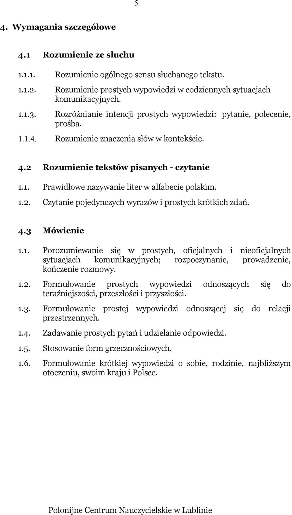 1.2. Czytanie pojedynczych wyrazów i prostych krótkich zdań. 4.3 Mówienie 1.1. Porozumiewanie się w prostych, oficjalnych i nieoficjalnych sytuacjach komunikacyjnych; rozpoczynanie, prowadzenie, kończenie rozmowy.