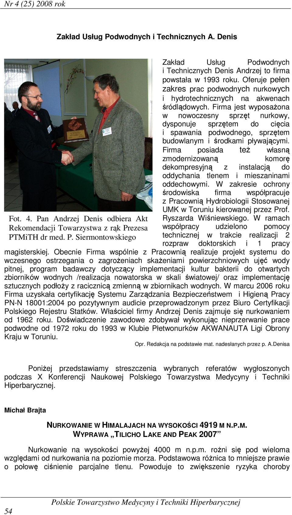 Firma jest wyposażona w nowoczesny sprzęt nurkowy, dysponuje sprzętem do cięcia i spawania podwodnego, sprzętem budowlanym i środkami pływającymi.