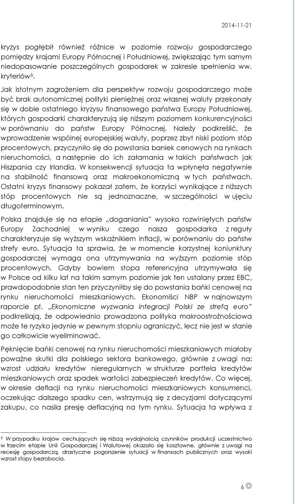 Jak istotnym zagrożeniem dla perspektyw rozwoju gospodarczego może być brak autonomicznej polityki pieniężnej oraz własnej waluty przekonały się w dobie ostatniego kryzysu finansowego państwa Europy