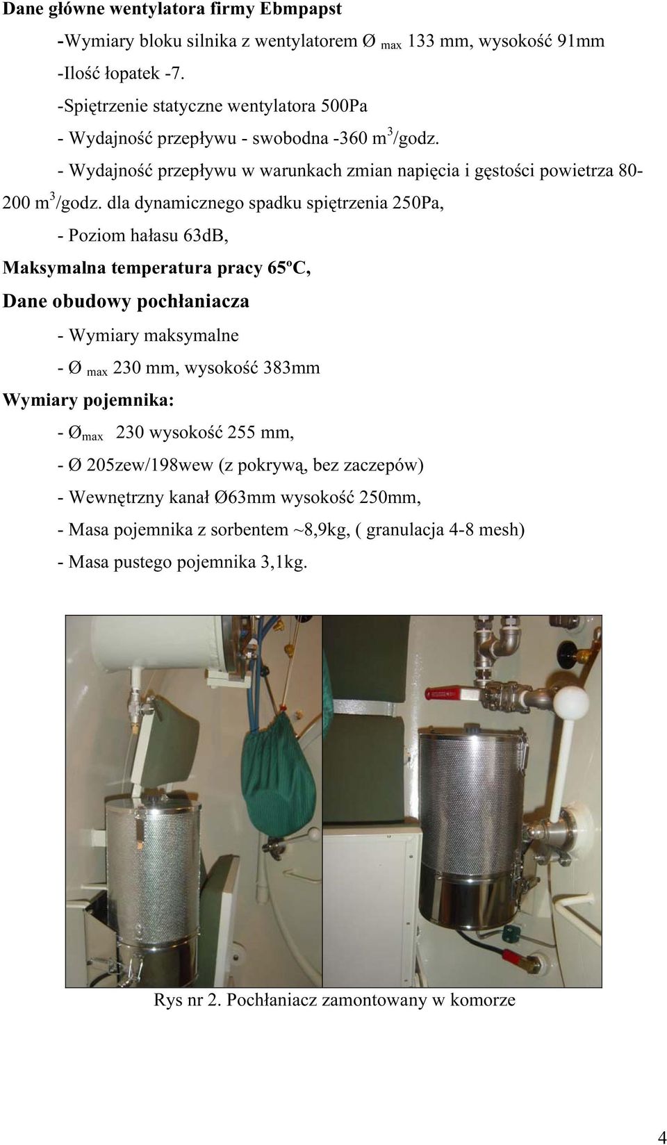 dla dynamicznego spadku spiętrzenia 250Pa, - Poziom hałasu 63dB, Maksymalna temperatura pracy 65ºC, Dane obudowy pochłaniacza - Wymiary maksymalne - Ø max 230 mm, wysokość 383mm Wymiary