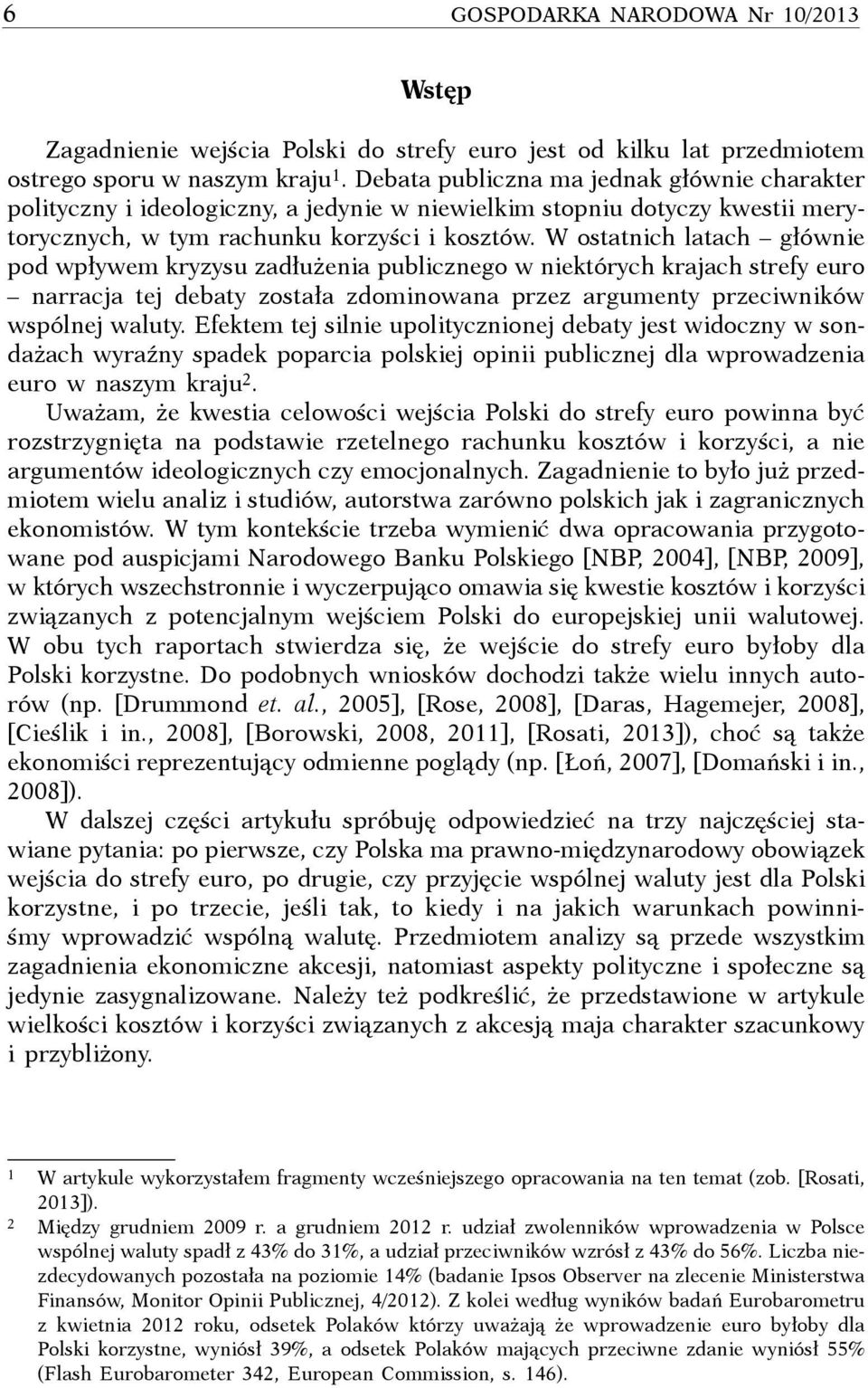 W ostatnich latach głównie pod wpływem kryzysu zadłużenia publicznego w niektórych krajach strefy euro narracja tej debaty została zdominowana przez argumenty przeciwników wspólnej waluty.