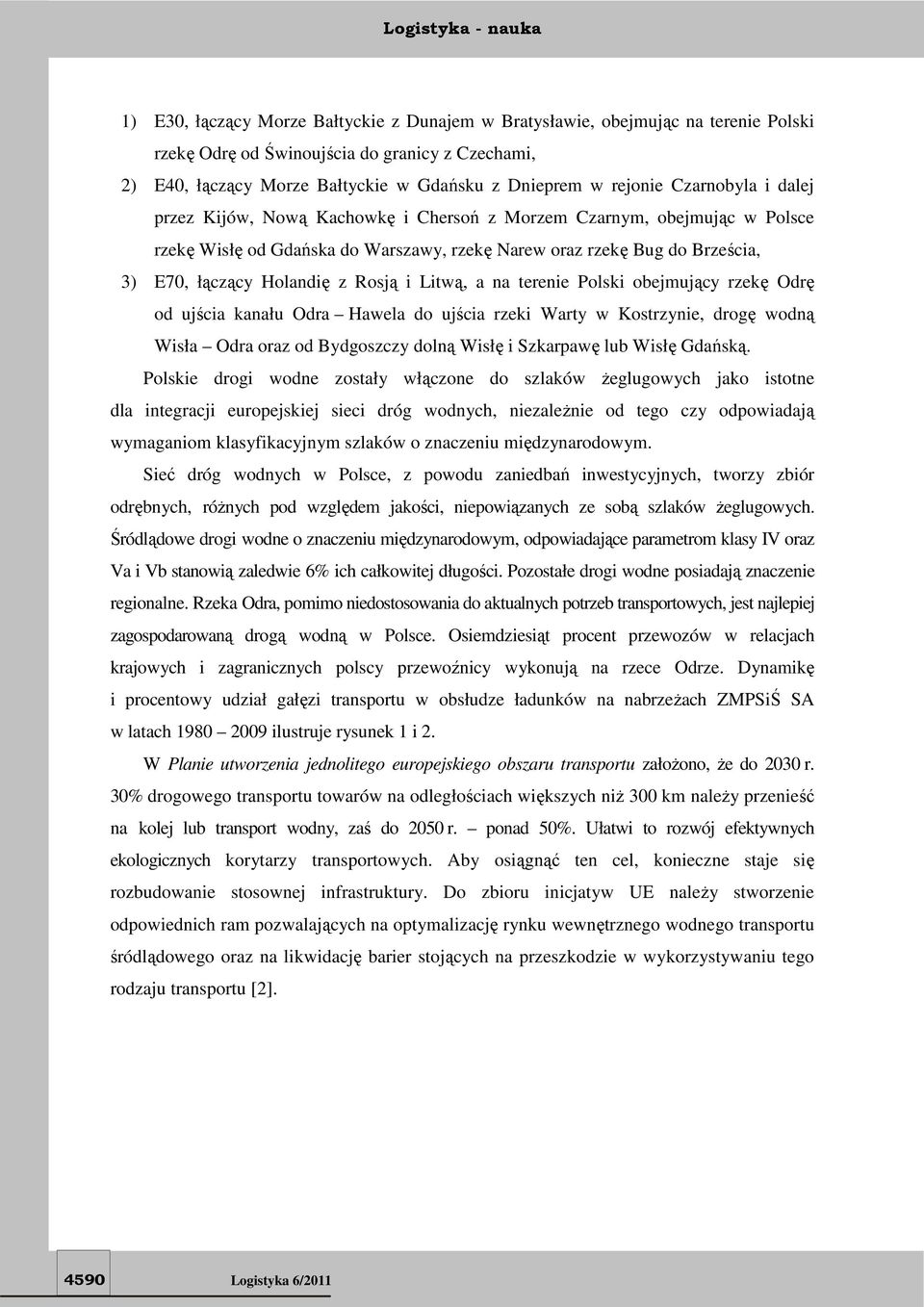 Rosją i Litwą, a na terenie Polski obejmujący rzekę Odrę od ujścia kanału Odra Hawela do ujścia rzeki Warty w Kostrzynie, drogę wodną Wisła Odra oraz od Bydgoszczy dolną Wisłę i Szkarpawę lub Wisłę