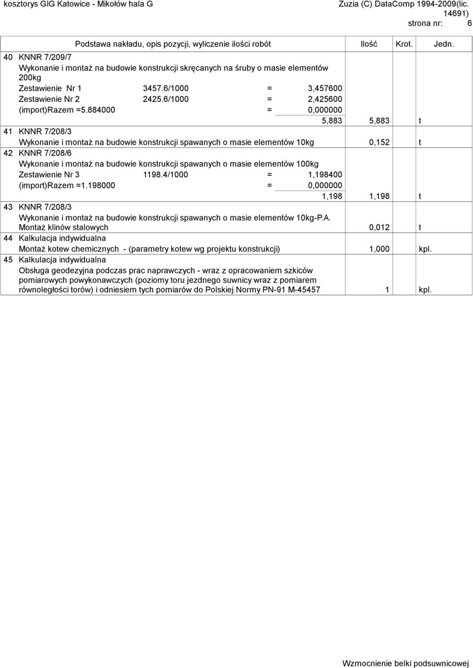 884000 = 0,000000 5,883 5,883 t 41 KNNR 7/208/3 Wykonanie i montaż na budowie konstrukcji spawanych o masie elementów 10kg 0,152 t 42 KNNR 7/208/6 Wykonanie i montaż na budowie konstrukcji spawanych