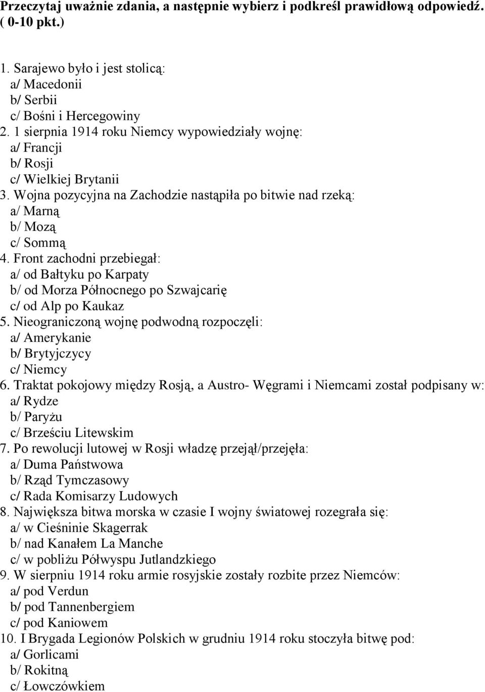 Front zachodni przebiegał: a/ od Bałtyku po Karpaty b/ od Morza Północnego po Szwajcarię c/ od Alp po Kaukaz 5. Nieograniczoną wojnę podwodną rozpoczęli: a/ Amerykanie b/ Brytyjczycy c/ Niemcy 6.