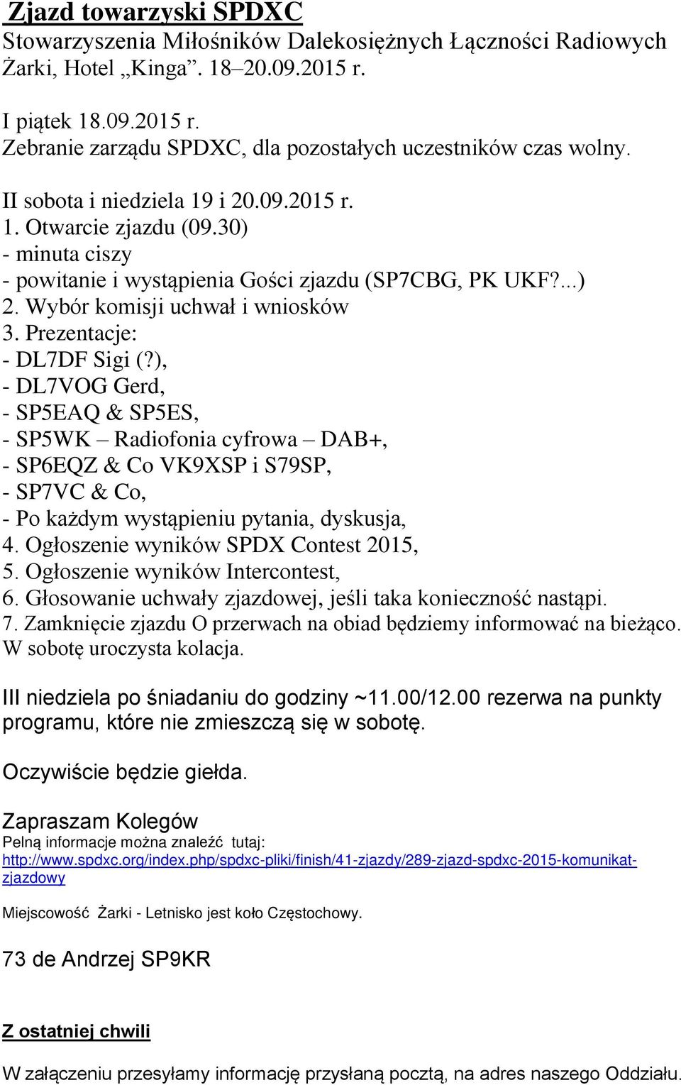 Prezentacje: - DL7DF Sigi (?), - DL7VOG Gerd, - SP5EAQ & SP5ES, - SP5WK Radiofonia cyfrowa DAB+, - SP6EQZ & Co VK9XSP i S79SP, - SP7VC & Co, - Po każdym wystąpieniu pytania, dyskusja, 4.