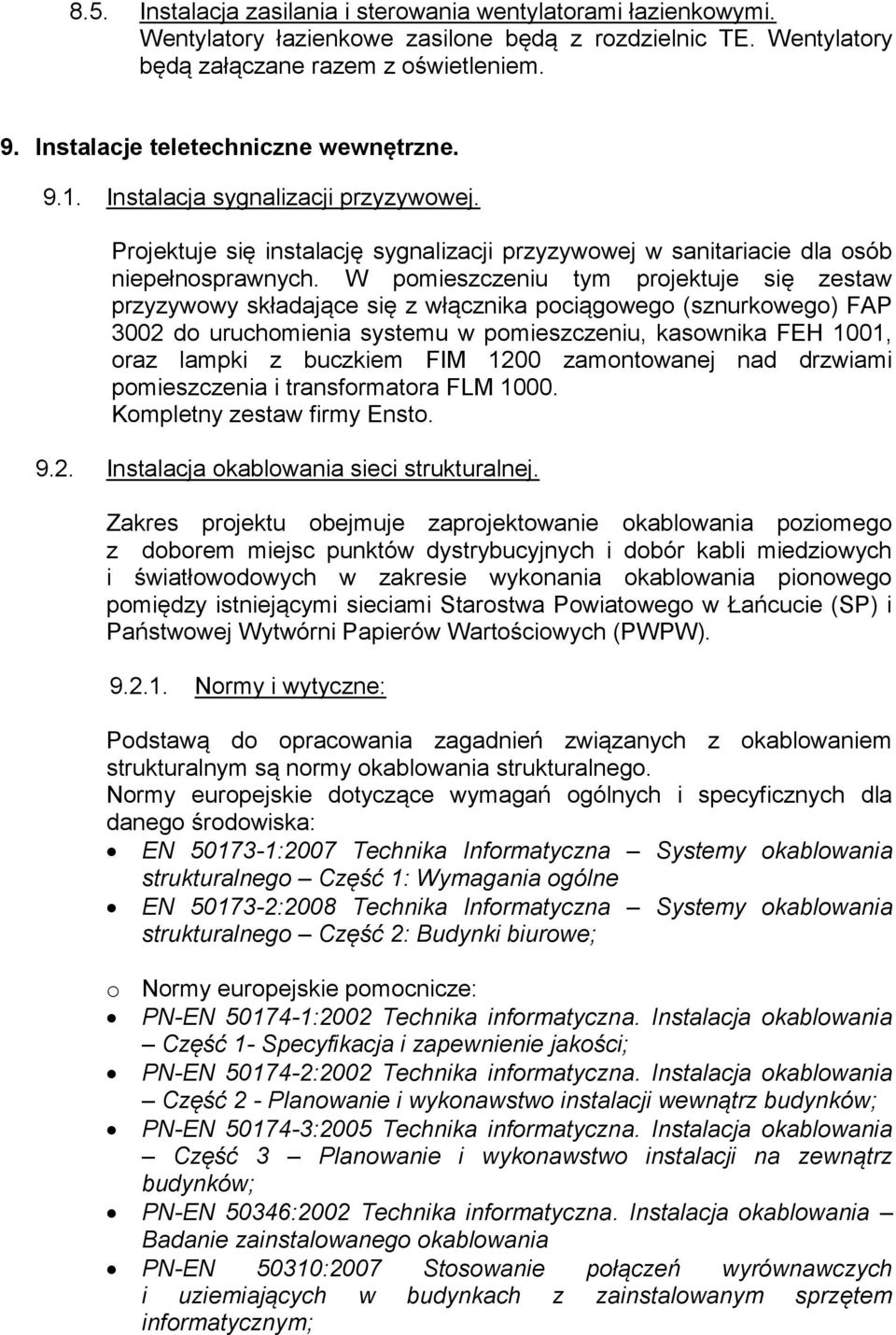 W pomieszczeniu tym projektuje się zestaw przyzywowy składające się z włącznika pociągowego (sznurkowego) FAP 3002 do uruchomienia systemu w pomieszczeniu, kasownika FEH 1001, oraz lampki z buczkiem