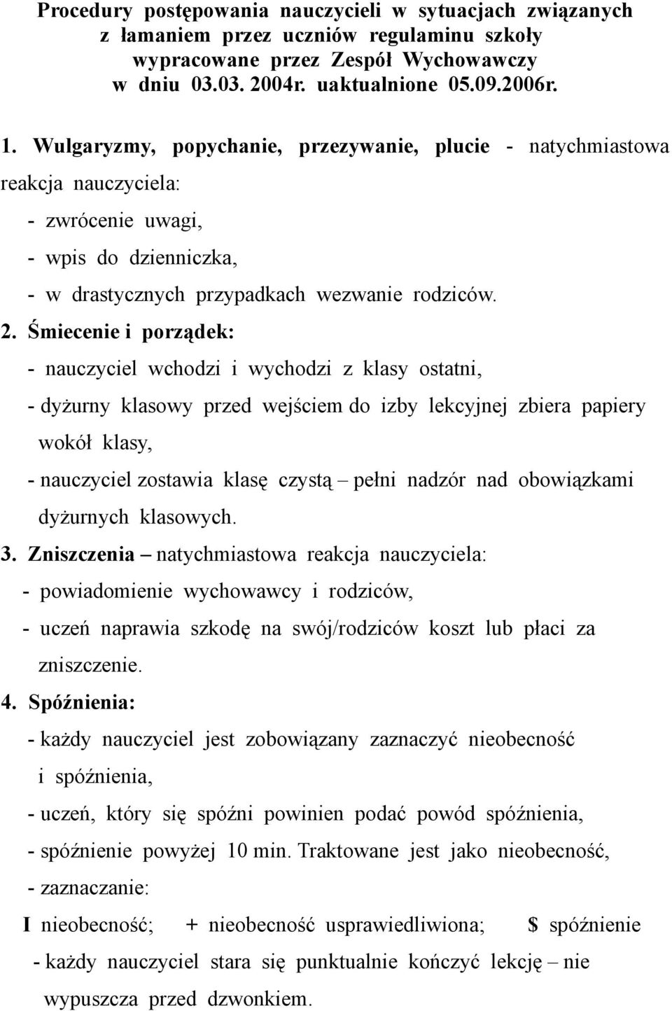 Śmiecenie i porządek: - nauczyciel wchodzi i wychodzi z klasy ostatni, - dyżurny klasowy przed wejściem do izby lekcyjnej zbiera papiery wokół klasy, - nauczyciel zostawia klasę czystą pełni nadzór