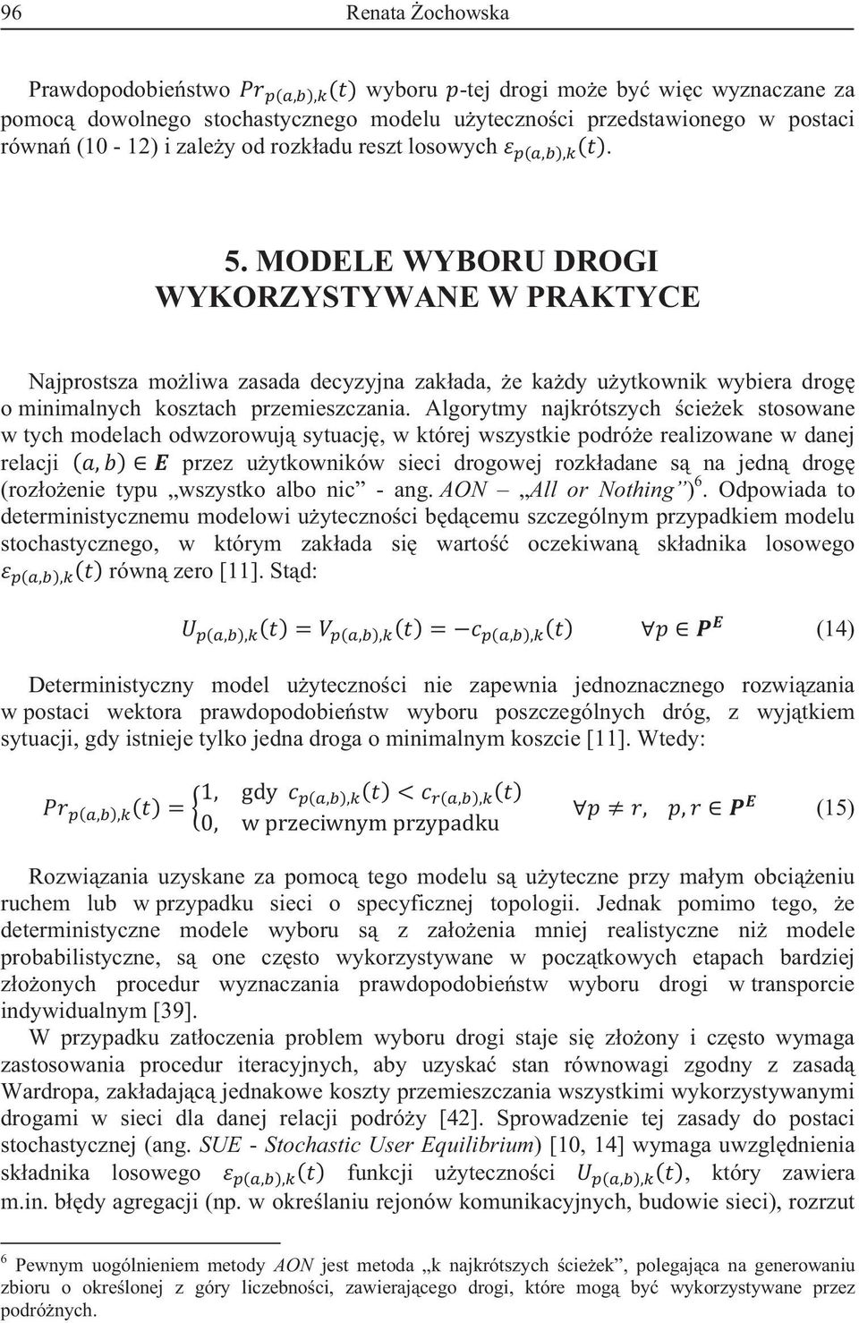 Algorytmy najkrótszych cieek stosowane w tych modelach odwzorowuj sytuacj, w której wszystkie podróe realizowane w danej relacji przez uytkowników sieci drogowej rozkadane s na jedn drog (rozoenie