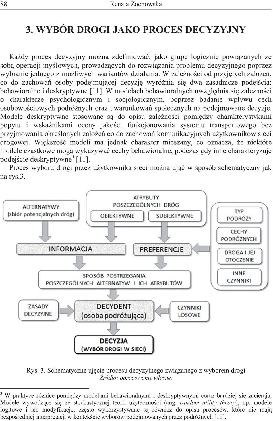 jednego z moliwych wariantów dziaania. W zalenoci od przyjtych zaoe, co do zachowa osoby podejmujcej decyzj wyrónia si dwa zasadnicze podejcia: behawioralne i deskryptywne [11].