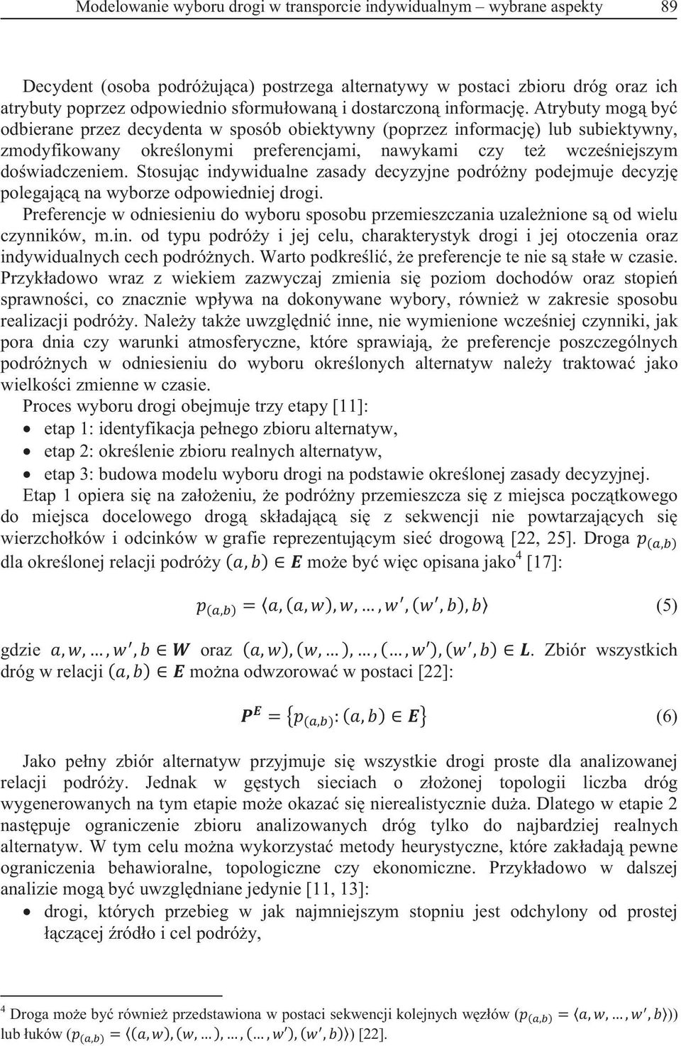 Atrybuty mog by odbierane przez decydenta w sposób obiektywny (poprzez informacj) lub subiektywny, zmodyfikowany okrelonymi preferencjami, nawykami czy te wczeniejszym dowiadczeniem.