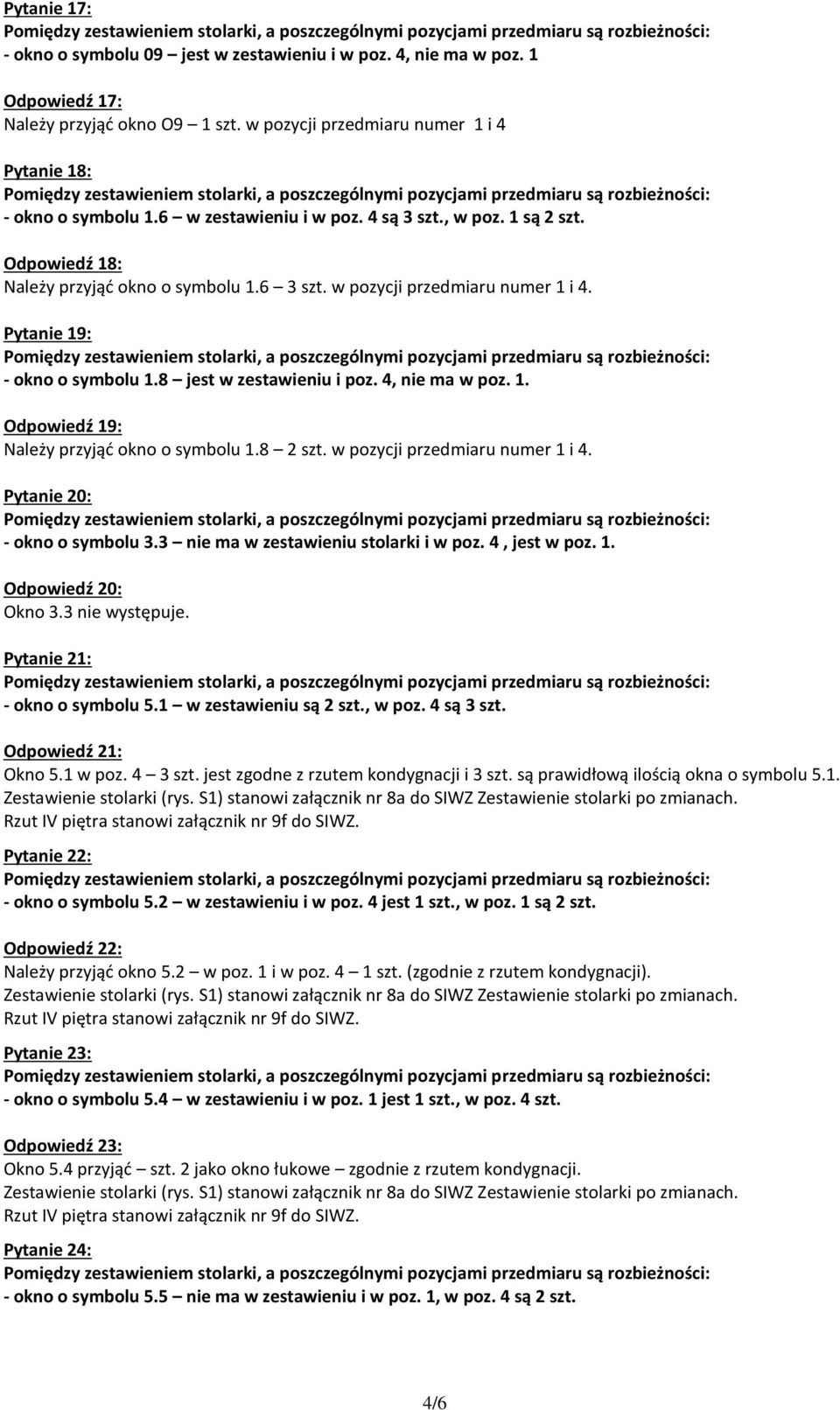 8 jest w zestawieniu i poz. 4, nie ma w poz. 1. Odpowiedź 19: Należy przyjąć okno o symbolu 1.8 2 szt. w pozycji przedmiaru numer 1 i 4. Pytanie 20: - okno o symbolu 3.