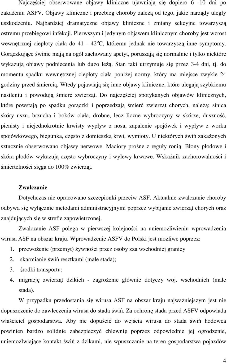Pierwszym i jedynym objawem klinicznym choroby jest wzrost wewnętrznej ciepłoty ciała do 41-42 o C, któremu jednak nie towarzyszą inne symptomy.