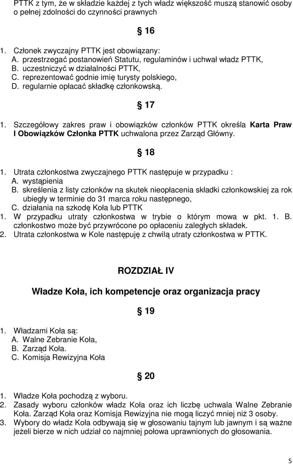 Szczegółowy zakres praw i obowiązków członków PTTK określa Karta Praw I Obowiązków Członka PTTK uchwalona przez Zarząd Główny. 18 1. Utrata członkostwa zwyczajnego PTTK następuje w przypadku : A.
