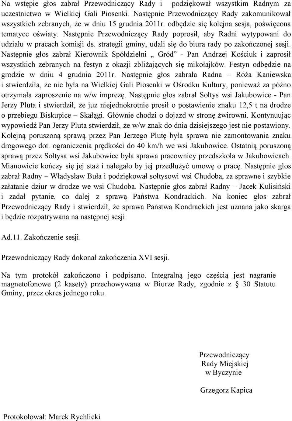 Następnie Przewodniczący Rady poprosił, aby Radni wytypowani do udziału w pracach komisji ds. strategii gminy, udali się do biura rady po zakończonej sesji.