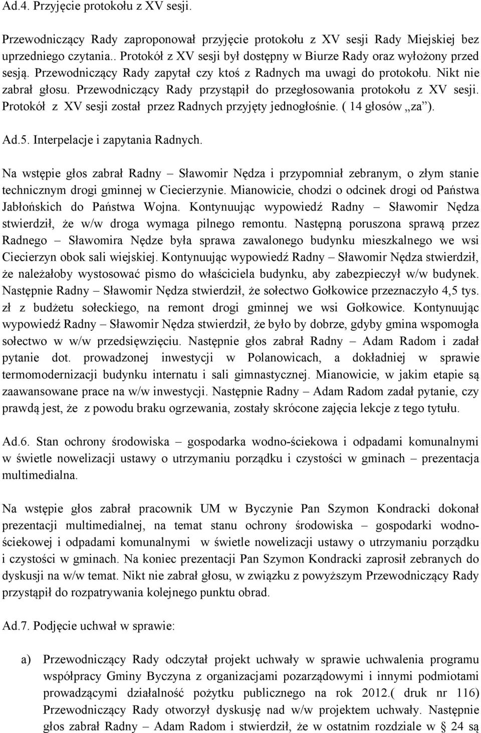 Przewodniczący Rady przystąpił do przegłosowania protokołu z XV sesji. Protokół z XV sesji został przez Radnych przyjęty jednogłośnie. ( 14 głosów za ). Ad.5. Interpelacje i zapytania Radnych.