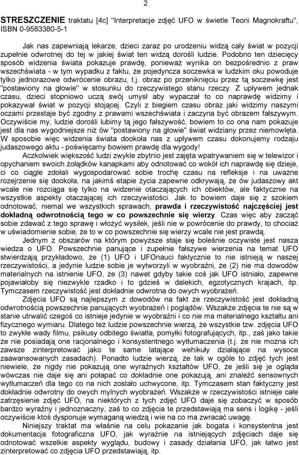 Podobno ten dziecięcy sposób widzenia świata pokazuje prawdę, ponieważ wynika on bezpośrednio z praw wszechświata - w tym wypadku z faktu, że pojedyncza soczewka w ludzkim oku powoduje tylko