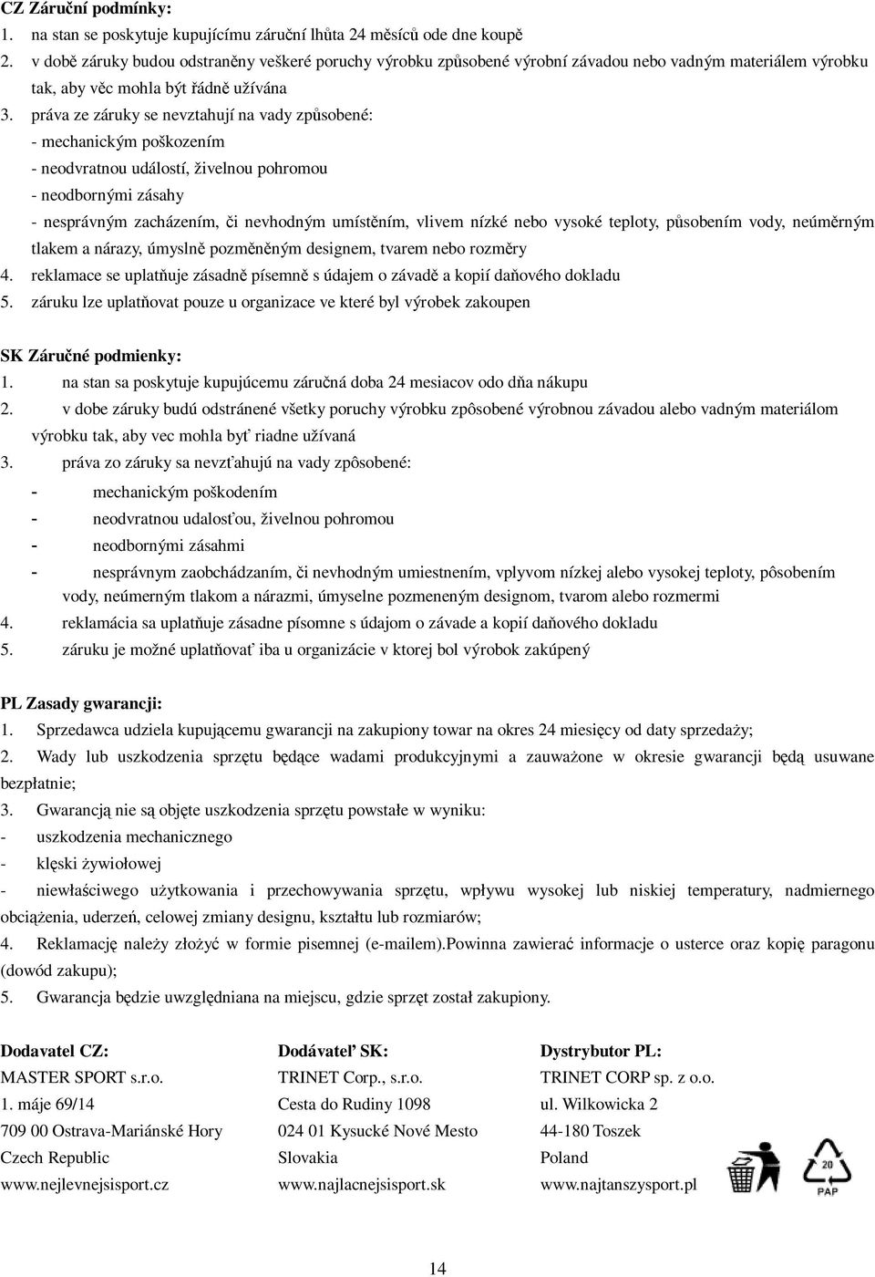 práva ze záruky se nevztahují na vady zpsobené: - mechanickým poškozením - neodvratnou událostí, živelnou pohromou - neodbornými zásahy - nesprávným zacházením, i nevhodným umístním, vlivem nízké