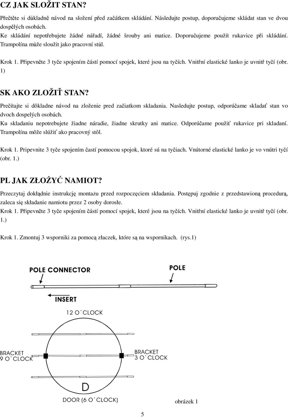 Pipevnte 3 tye spojením ástí pomocí spojek, které jsou na tyích. Vnitní elastické lanko je uvnit tyí (obr. 1) SK AKO ZLOŽI STAN? Preítajte si dôkladne návod na zloženie pred zaiatkom skladania.