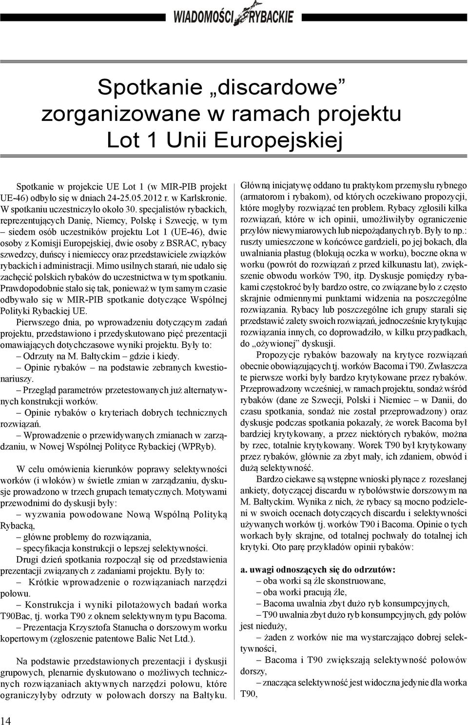 specjalistów rybackich, reprezentujących Danię, Niemcy, Polskę i Szwecję, w tym siedem osób uczestników projektu Lot 1 (UE-46), dwie osoby z Komisji Europejskiej, dwie osoby z BSRAC, rybacy szwedzcy,
