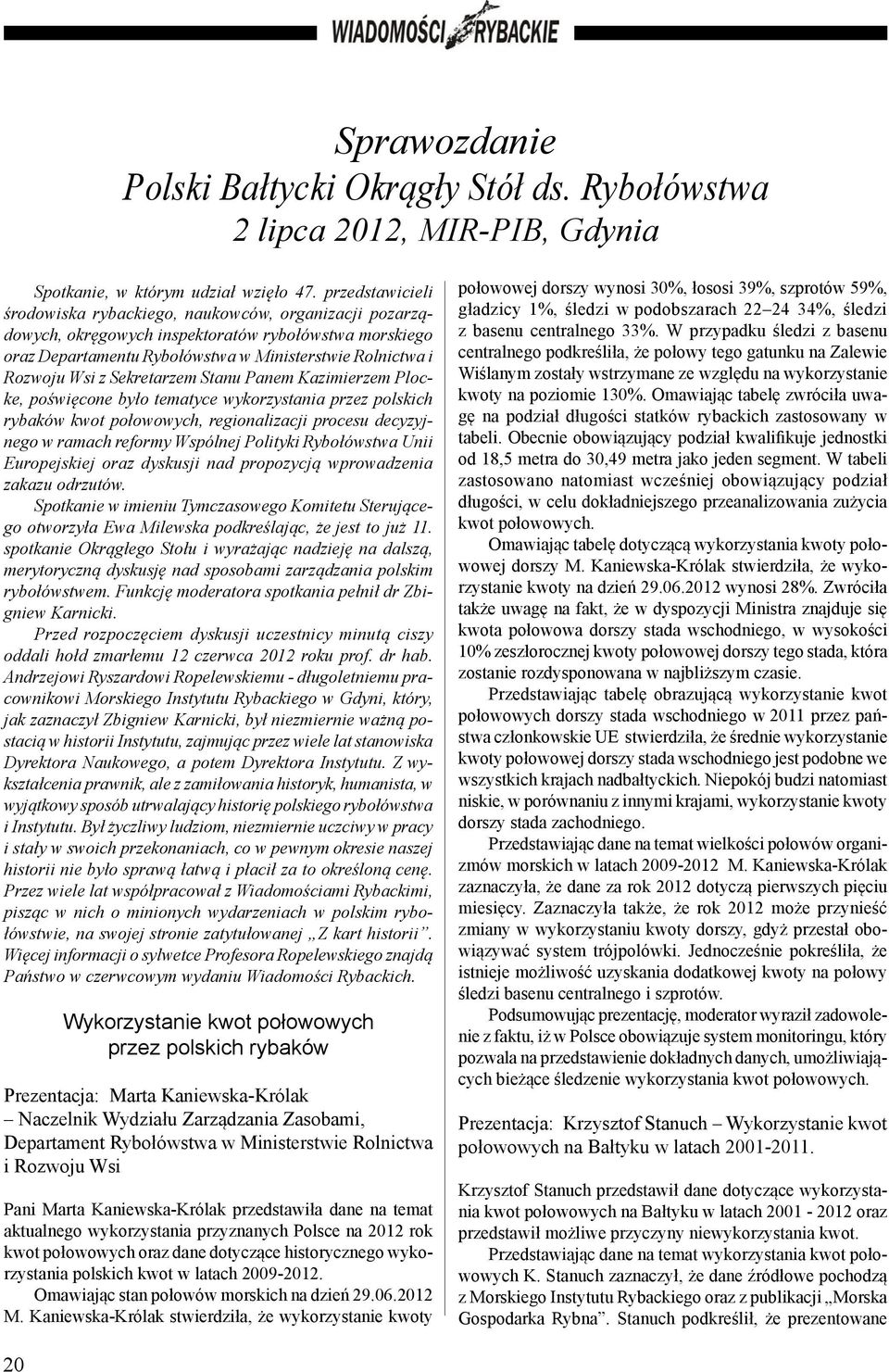 Sekretarzem Stanu Panem Kazimierzem Plocke, poświęcone było tematyce wykorzystania przez polskich rybaków kwot połowowych, regionalizacji procesu decyzyjnego w ramach reformy Wspólnej Polityki