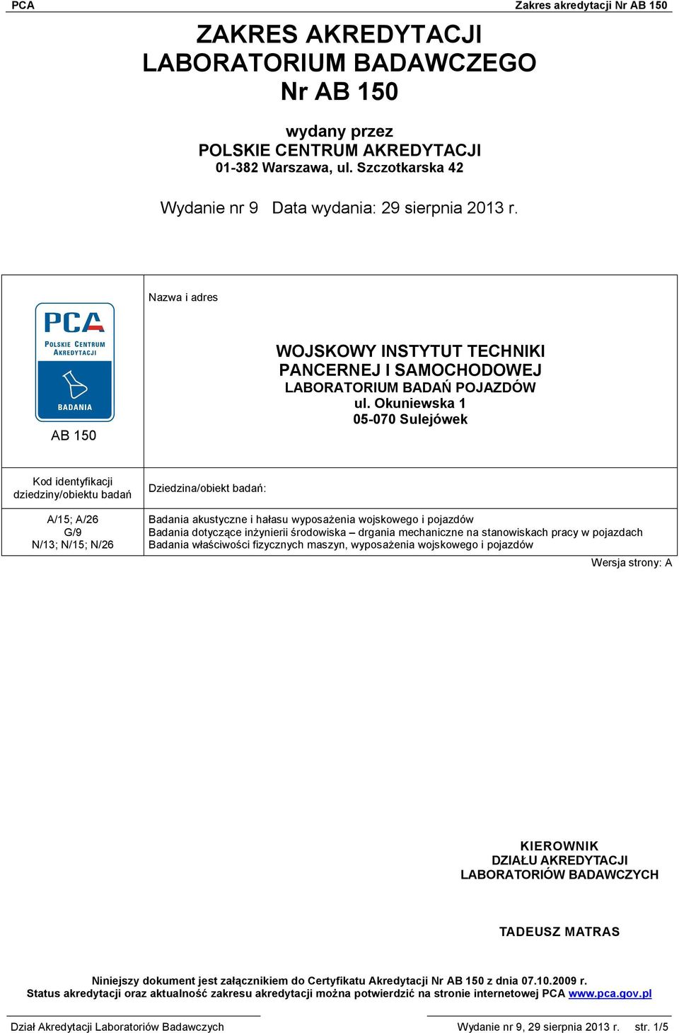 Okuniewska 1 05-070 Sulejówek Kod identyfikacji dziedziny/obiektu badań Dziedzina/obiekt badań: A/15; A/26 Badania akustyczne i hałasu wyposażenia wojskowego i pojazdów G/9 Badania dotyczące