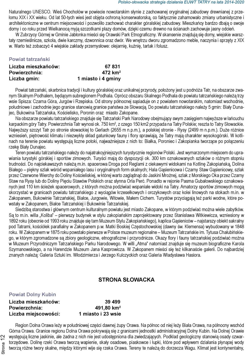 Mieszkańcy bardzo dbają o swoje domy i co roku przed Wielkanocą myją szczotkami płazy domów, dzięki czemu drewno na ścianach zachowuje jasny odcień.