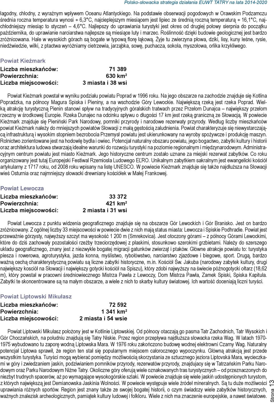 to styczeń 4,6 C. Najlepszy do uprawiania turystyki jest okres od drugiej połowy sierpnia do początku października, do uprawianie narciarstwa najlepsze są miesiące luty i marzec.