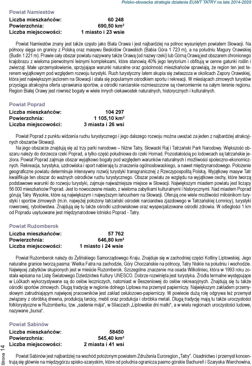 Na północy sięga on granicy z Polską oraz masywu Beskidów Orawskich (Babia Góra 1 723 m), a na południu Magury Orawskiej (Budin 1 221 m).