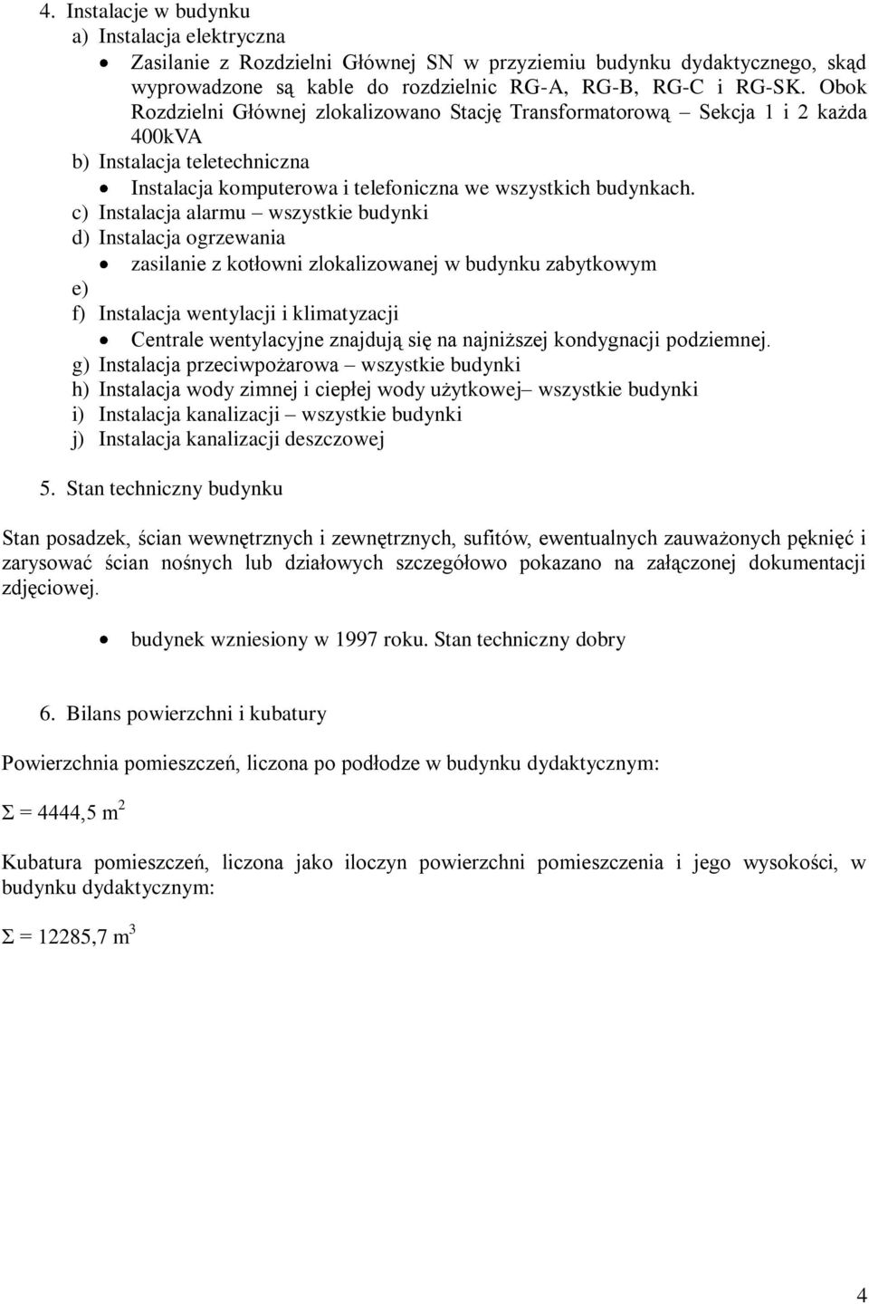 c) Instalacja alarmu wszystkie budynki d) Instalacja ogrzewania zasilanie z kotłowni zlokalizowanej w budynku zabytkowym e) f) Instalacja wentylacji i klimatyzacji Centrale wentylacyjne znajdują się