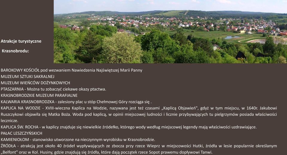 KAPLICA NA WODZIE - XVIII-wieczna Kaplica na Wodzie, nazywana jest też czasami Kaplicą Objawień", gdyż w tym miejscu, w 1640r. Jakubowi Ruszczykowi objawiła się Matka Boża.